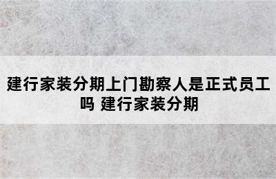 建行家装分期上门勘察人是正式员工吗 建行家装分期